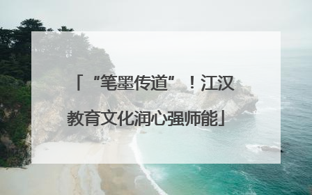 “笔墨传道”！江汉教育文化润心强师能